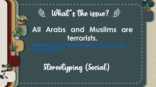 All Arabs and Muslims are
terrorists.
https://examples.yourdictionary.com/stereotype-
examples.html
 