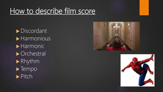 How to describe film score
 Discordant
 Harmonious
 Harmonic
 Orchestral
 Rhythm
 Tempo
 Pitch
 