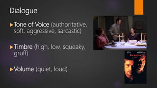 Dialogue
Tone of Voice (authoritative,
soft, aggressive, sarcastic)
Timbre (high, low, squeaky,
gruff)
Volume (quiet, loud)
 