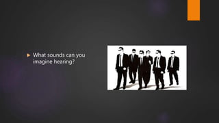 What sounds can you
imagine hearing?
 