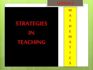 STRATEGIES
IN
TEACHING
LESSON 3
M
A
T
H
E
M
A
T
I
C
S
 