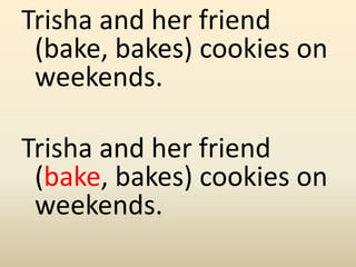 Trisha and her friend
(bake, bakes) cookies on
weekends.
Trisha and her friend
(bake, bakes) cookies on
weekends.
 