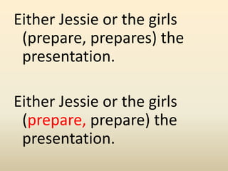 Either Jessie or the girls
(prepare, prepares) the
presentation.
Either Jessie or the girls
(prepare, prepare) the
presentation.
 