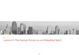 Ces
Lesson 3: The Human Person as an Embodied Spirit
 