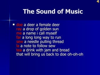 doe  a deer a female deer ray  a drop of golden sun me  a name i call myself far  a long long way to run sew  a needle pulling thread la  a note to follow sew tea  a drink with jam and bread that will bring us back to doe oh-oh-oh The Sound of Music 