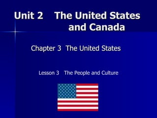 Unit 2  The United States    and Canada  Chapter 3  The United States  Lesson 3  The People and Culture 