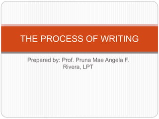 Prepared by: Prof. Pruna Mae Angela F.
Rivera, LPT
THE PROCESS OF WRITING
 