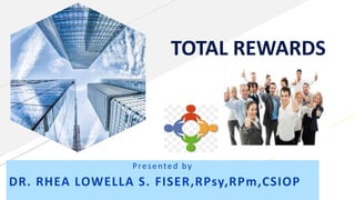 TOTAL REWARDS
Presented by
DR. RHEA LOWELLA S. FISER,RPsy,RPm,CSIOP
 