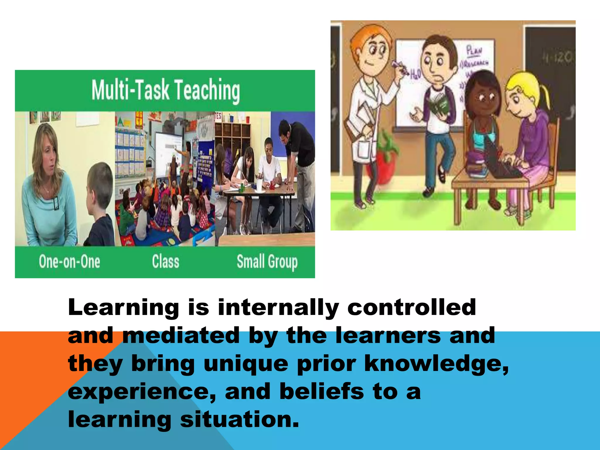 Learning is internally controlled
and mediated by the learners and
they bring unique prior knowledge,
experience, and beliefs to a
learning situation.
 