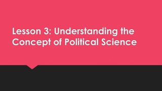 Lesson 3: Understanding the
Concept of Political Science
 