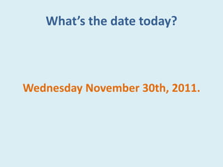 What’s the date today?
Wednesday November 30th, 2011.
 