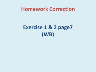 Homework Correction
Exercise 1 & 2 page7
(WB)
 