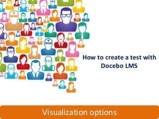 How to create a test with
                Docebo LMS




Visualization options
 