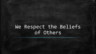 We Respect the Beliefs
of Others
 