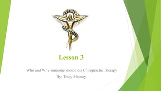 Lesson 3
Who and Why someone should do Chiropractic Therapy
By: Tracy Matney
 
