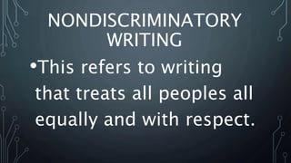 NONDISCRIMINATORY
WRITING
•This refers to writing
that treats all peoples all
equally and with respect.
 
