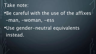 Take note:
•Be careful with the use of the affixes
–man, -woman, -ess
•Use gender-neutral equivalents
instead.
 