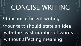 CONCISE WRITING
•It means efficient writing.
•Your text should state an idea
with the least number of words
without affecting meaning.
 