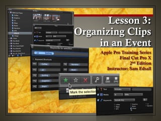 Lesson 3:
Organizing Clips
in an Event
Apple Pro Training Series
Final Cut Pro X
2nd Edition
Instructor: Sam Edsall
 
