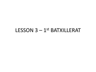 LESSON 3 – 1st BATXILLERAT
 