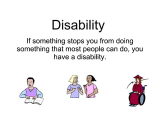 Disability  If something stops you from doing something that most people can do, you have a disability. 