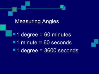 Measuring Angles

1  degree = 60 minutes
 1 minute = 60 seconds
 1 degree = 3600 seconds
 