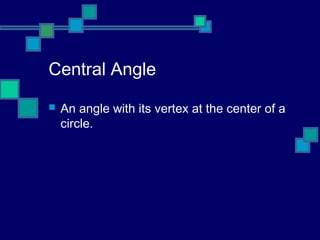 Central Angle
   An angle with its vertex at the center of a
    circle.
 