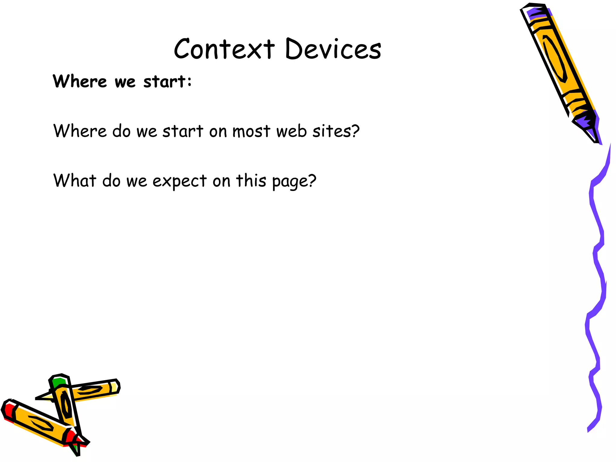 Context Devices Where we start: Where do we start on most web sites? What do we expect on this page? 
