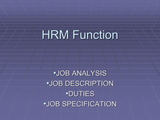 HRM Function
•JOB ANALYSIS
•JOB DESCRIPTION
•DUTIES
•JOB SPECIFICATION
 