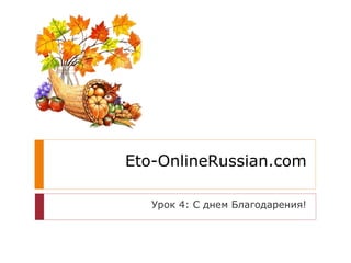 Eto-OnlineRussian.com
Урок 4: С днем Благодарения!
 