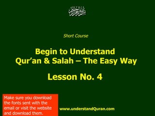 Short Course  Begin to Understand  Qur’an & Salah – The Easy Way Lesson No. 4  www.understandQuran.com Make sure you download the fonts sent with the email or visit the website and download them. 