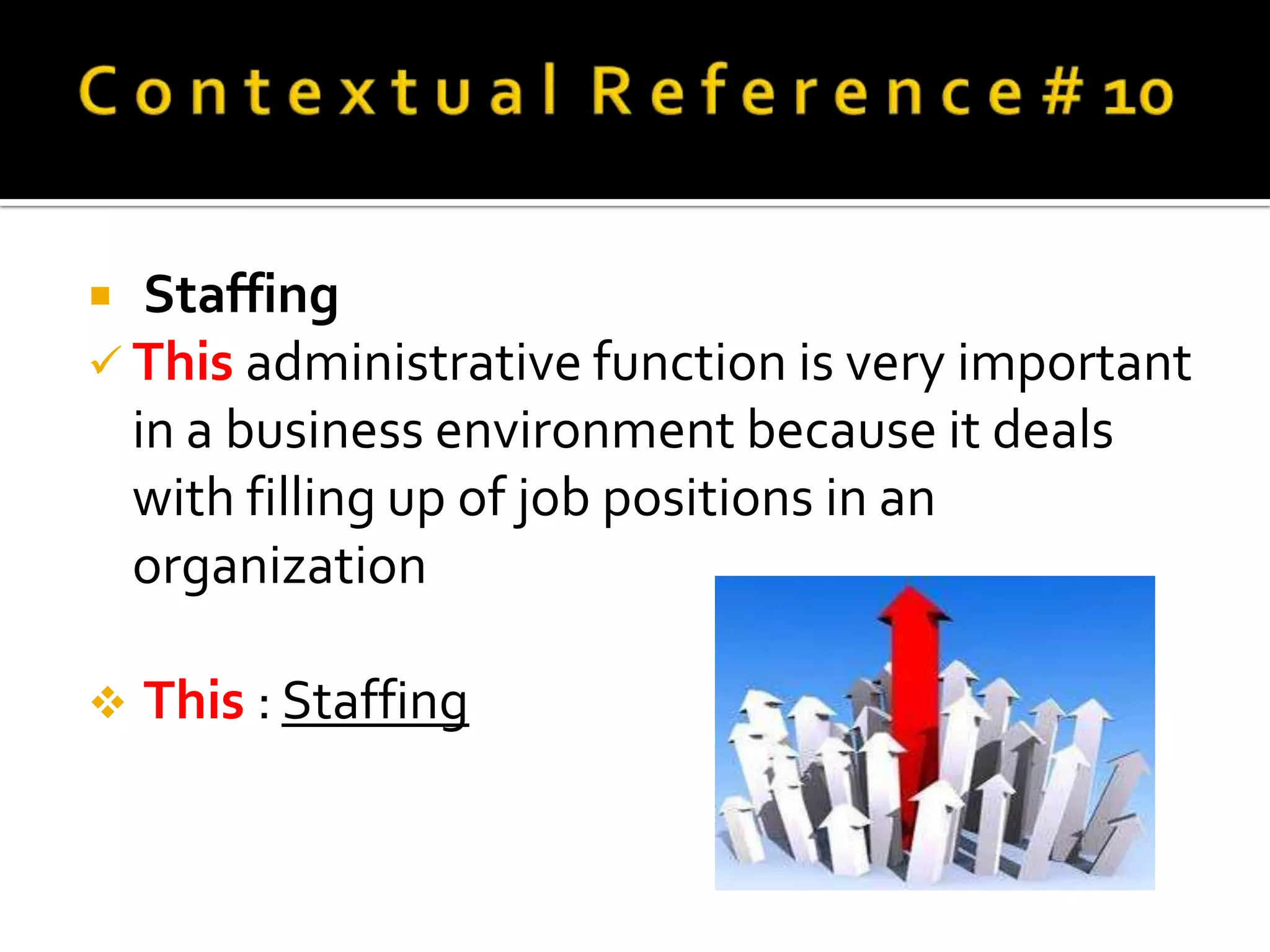   Staffing
 This administrative function is very important
  in a business environment because it deals
  with filling up of job positions in an
  organization

   This : Staffing
 