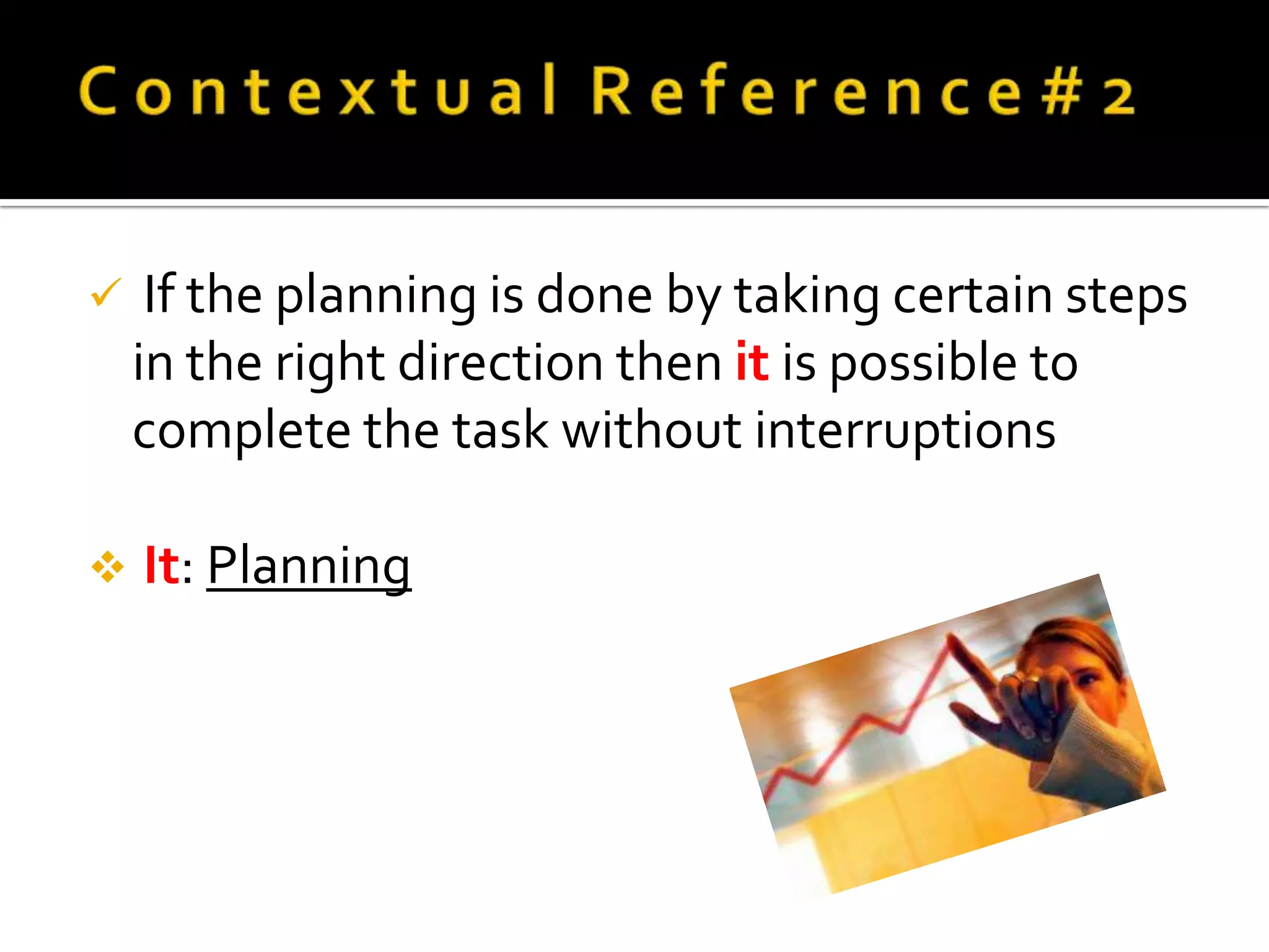     If the planning is done by taking certain steps
    in the right direction then it is possible to
    complete the task without interruptions

   It: Planning
 