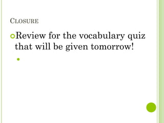 CLOSURE

Review  for the vocabulary quiz
 that will be given tomorrow!
 
 