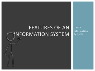 FEATURES OF AN   Unit 2
                      Information
INFORMATION SYSTEM    Systems
 