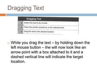 Dragging Text
 While you drag the text – by holding down the
left mouse button – the will now look like an
arrow point with a box attached to it and a
dashed vertical line will indicate the target
location.
 