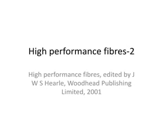 High performance fibres-2
High performance fibres, edited by J
W S Hearle, Woodhead Publishing
Limited, 2001
 