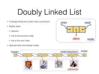 Doubly Linked List
• A doubly linked list is often more convenient!
• Nodes store:
• element
• link to the previous node
• link to the next node
• Special trailer and header nodes
 