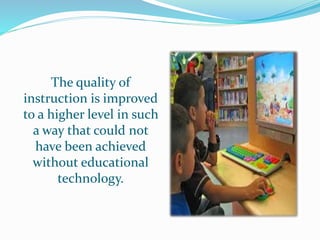 The quality of
instruction is improved
to a higher level in such
a way that could not
have been achieved
without educational
technology.
 