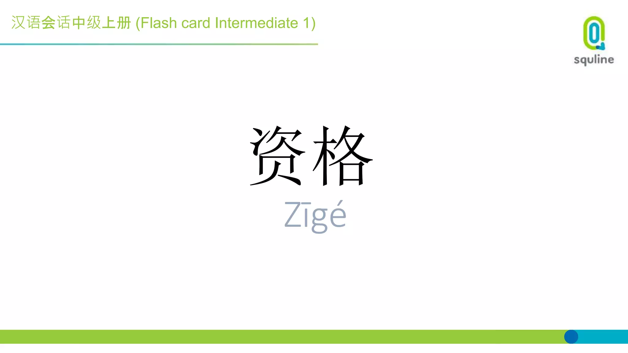 汉语会话中级上册 (Flash card Intermediate 1)
资格
Zīgé
 