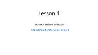 Lesson 4
Learn C#. Series of C# lessons
http://csharp.honcharuk.me/lesson-4
 