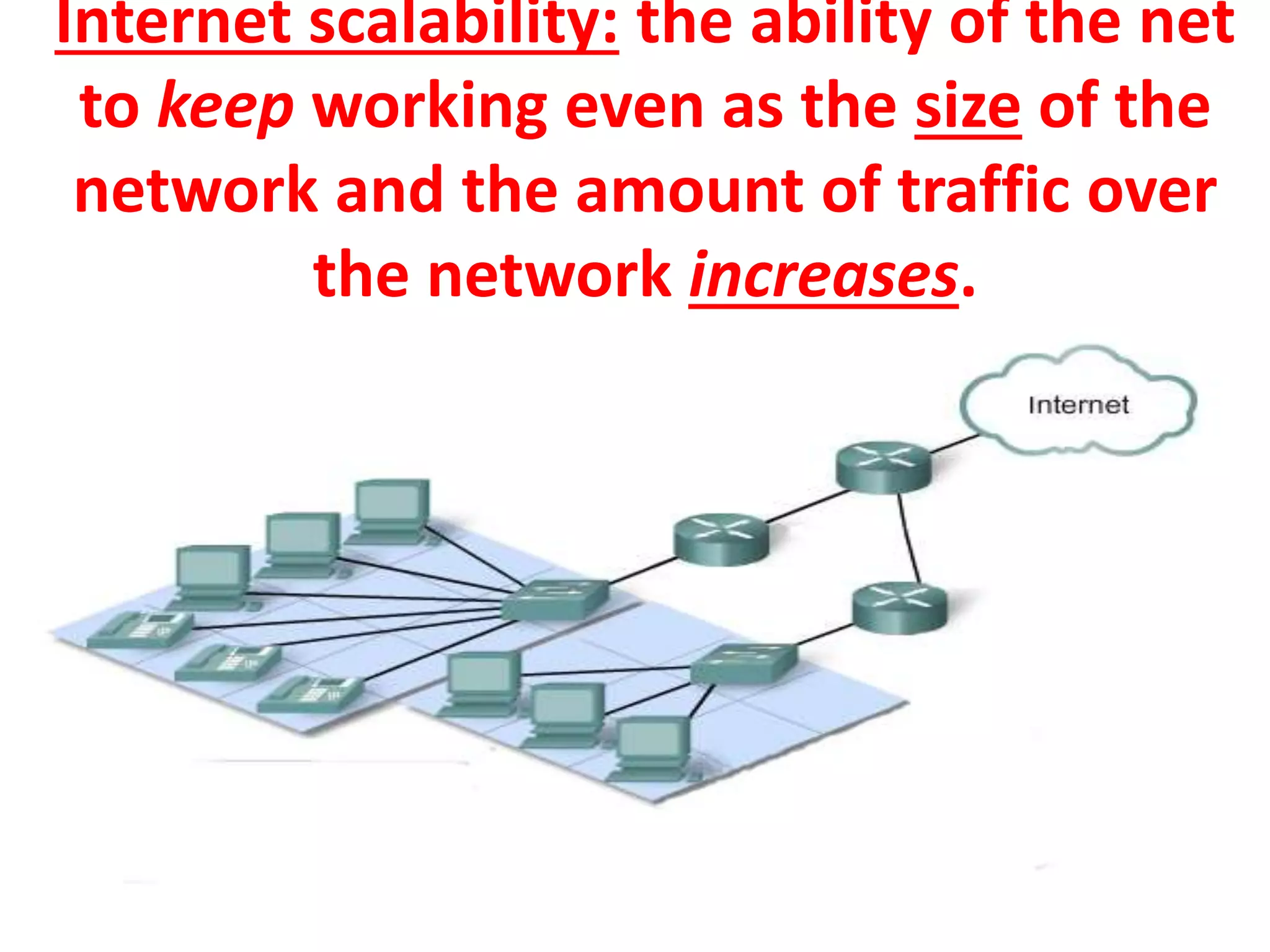 Internet scalability: the ability of the net
to keep working even as the size of the
network and the amount of traffic over
the network increases.
 