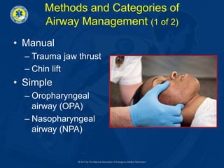 Methods and Categories of
Airway Management (1 of 2)
• Manual
– Trauma jaw thrust
– Chin lift
• Simple
– Oropharyngeal
airway (OPA)
– Nasopharyngeal
airway (NPA)
 