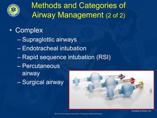 Methods and Categories of
Airway Management (2 of 2)
• Complex
– Supraglottic airways
– Endotracheal intubation
– Rapid sequence intubation (RSI)
– Percutaneous
airway
– Surgical airway
Courtesy of Ambu, Inc.
 