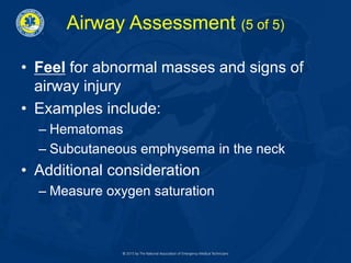 Airway Assessment (5 of 5)
• Feel for abnormal masses and signs of
airway injury
• Examples include:
– Hematomas
– Subcutaneous emphysema in the neck
• Additional consideration
– Measure oxygen saturation
 