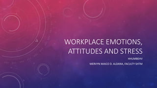 WORKPLACE EMOTIONS,
ATTITUDES AND STRESS
HHUMBEHV
MERVYN MAICO D. ALDANA, FACULTY SHTM
 