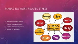 MANAGING WORK-RELATED STRESS
• Withdraw from the stressor
• Change stress perceptions
• Control stress consequences
• Receive social support
 