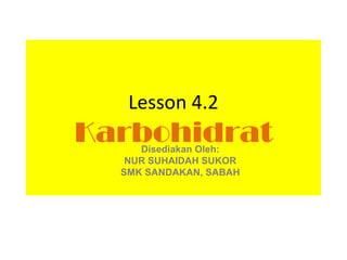 Lesson 4.2
Karbohidrat
     Disediakan Oleh:
   NUR SUHAIDAH SUKOR
  SMK SANDAKAN, SABAH
 
