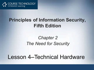 Principles of Information Security,
Fifth Edition
Chapter 2
The Need for Security
Lesson 4–Technical Hardware
 