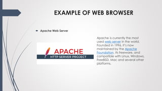 EXAMPLE OF WEB BROWSER
 Apache Web Server
Apache is currently the most
used web server in the world.
Founded in 1996, it’...